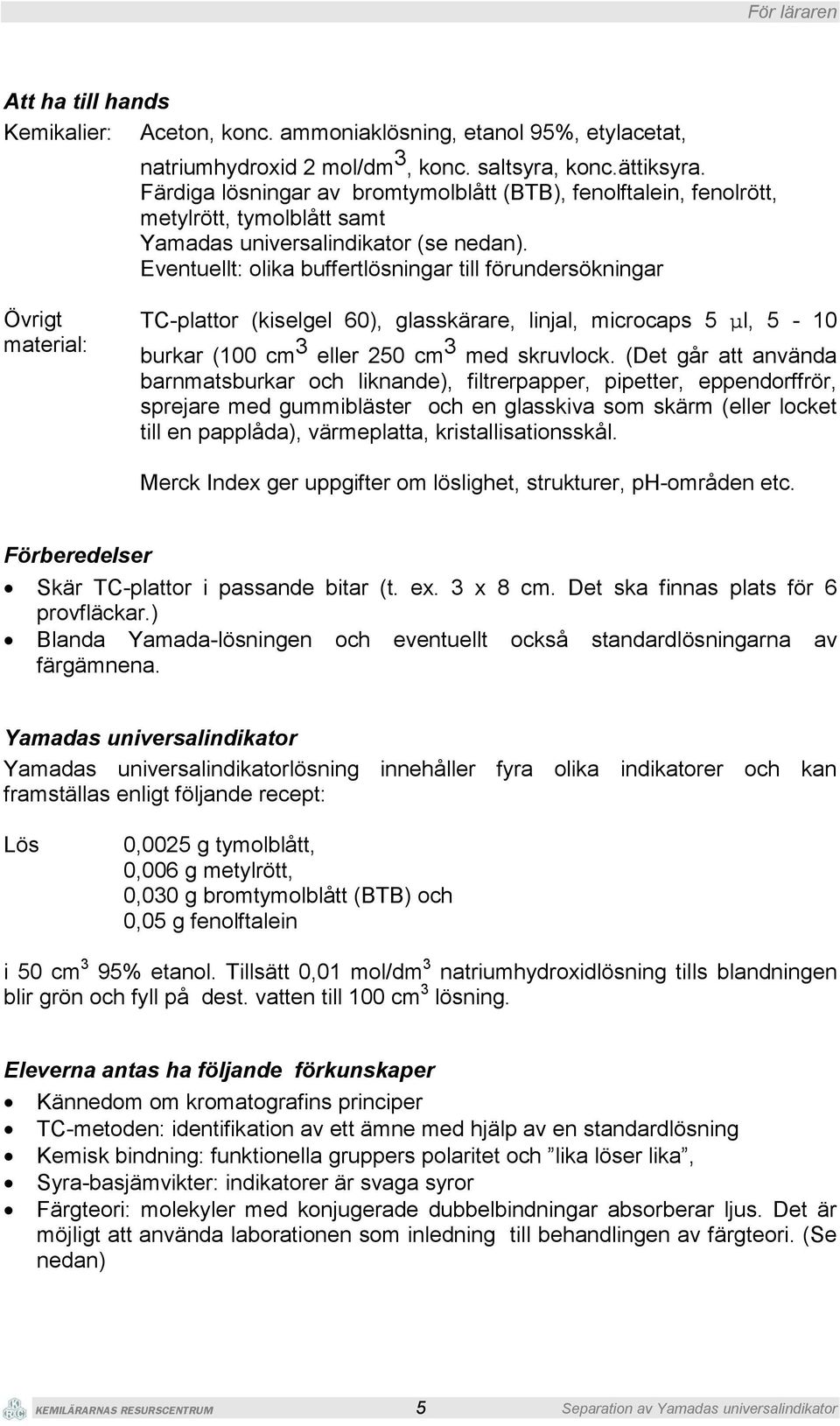 Eventuellt: olika buffertlösningar till förundersökningar Övrigt material: TC-plattor (kiselgel 60), glasskärare, linjal, microcaps 5 µl, 5-10 burkar (100 cm 3 eller 250 cm 3 med skruvlock.