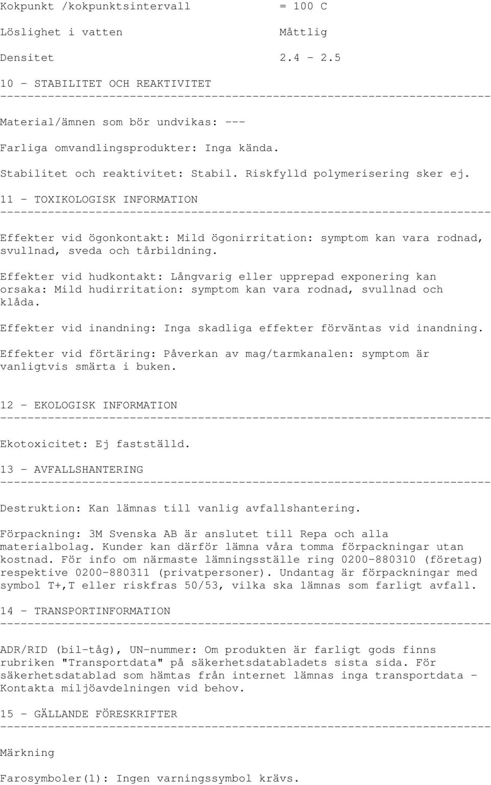 11 - TOXIKOLOGISK INFORMATION Effekter vid ögonkontakt: Mild ögonirritation: symptom kan vara rodnad, svullnad, sveda och tårbildning.