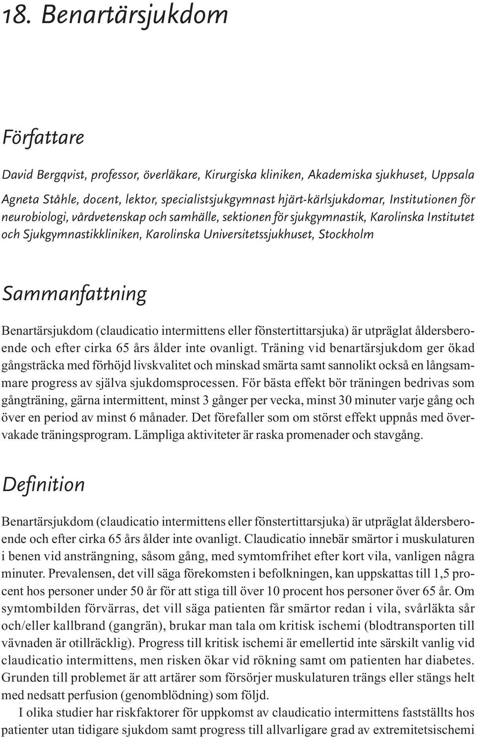 Benartärsjukdom (claudicatio intermittens eller fönstertittarsjuka) är utpräglat åldersberoende och efter cirka 65 års ålder inte ovanligt.