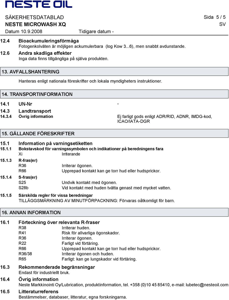 GÄLLANDE FÖRESKRIFTER 15.1 Information på varningsetiketten 15.1.1 Bokstavskod för varningssymbolen och indikationer på beredningens fara Xi Irriterande 15.1.3 Rfras(er) R36 R66 15.1.4 Sfras(er) S25 S28b Upprepad kontakt kan ge torr hud eller hudsprickor.