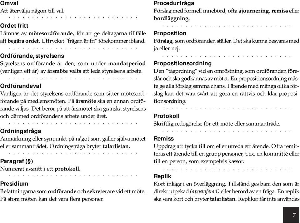 Ordförandeval Vanligen är det styrelsens ordförande som sitter mötesordförande på medlemsmöten. På årsmöte ska en annan ordförande väljas.