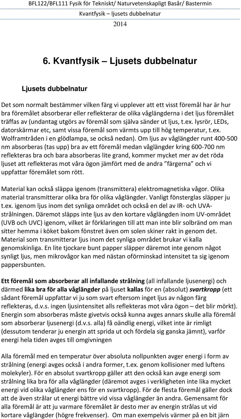 Om ljus av våglängder runt 400-500 nm absorberas (tas upp) bra av ett föremål medan våglängder kring 600-700 nm reflekteras bra och bara absorberas lite grand, kommer mycket mer av det röda ljuset