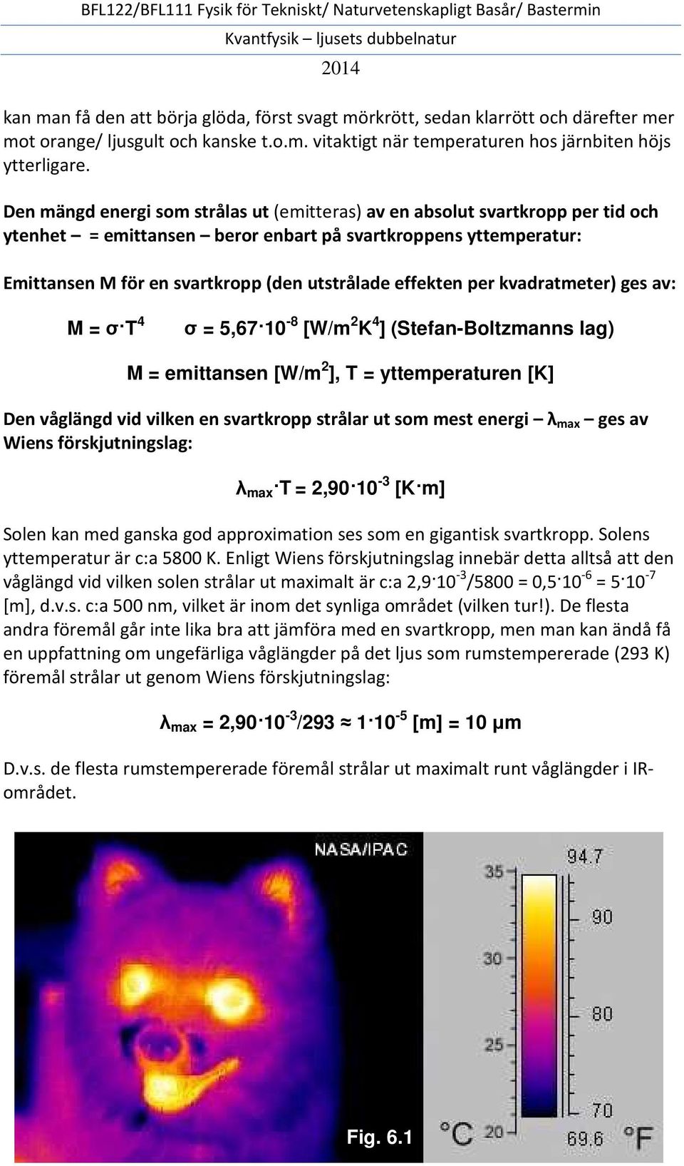 effekten per kvadratmeter) ges av: M = σ T 4 σ = 5,67 10-8 [W/m 2 K 4 ] (Stefan-Boltzmanns lag) M = emittansen [W/m 2 ], T = yttemperaturen [K] Den våglängd vid vilken en svartkropp strålar ut som