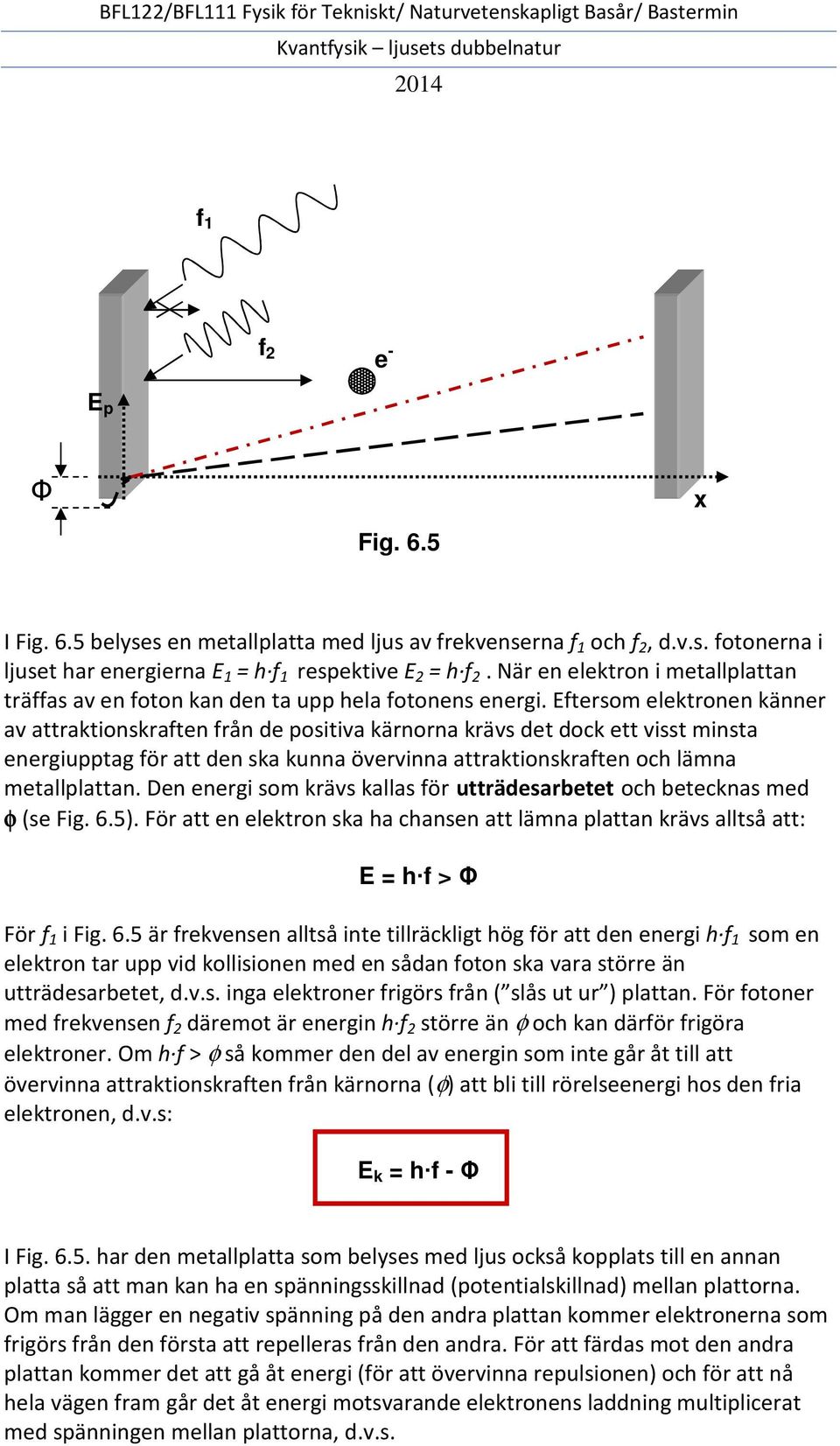 Eftersom elektronen känner av attraktionskraften från de positiva kärnorna krävs det dock ett visst minsta energiupptag för att den ska kunna övervinna attraktionskraften och lämna metallplattan.