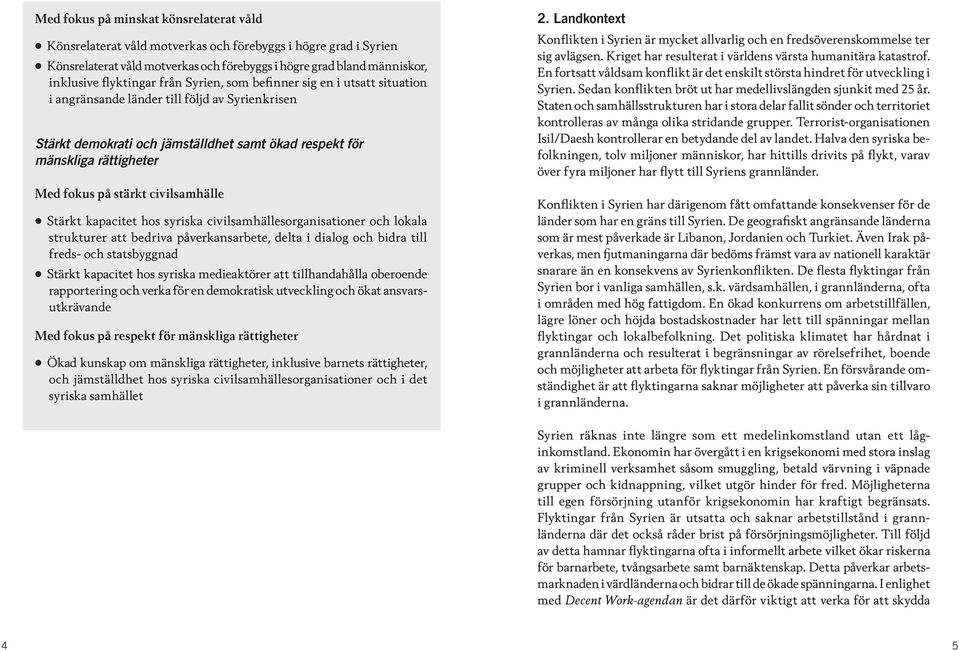 civilsamhälle Stärkt kapacitet hos syriska civilsamhällesorganisationer och lokala strukturer att bedriva påverkansarbete, delta i dialog och bidra till freds- och statsbyggnad Stärkt kapacitet hos