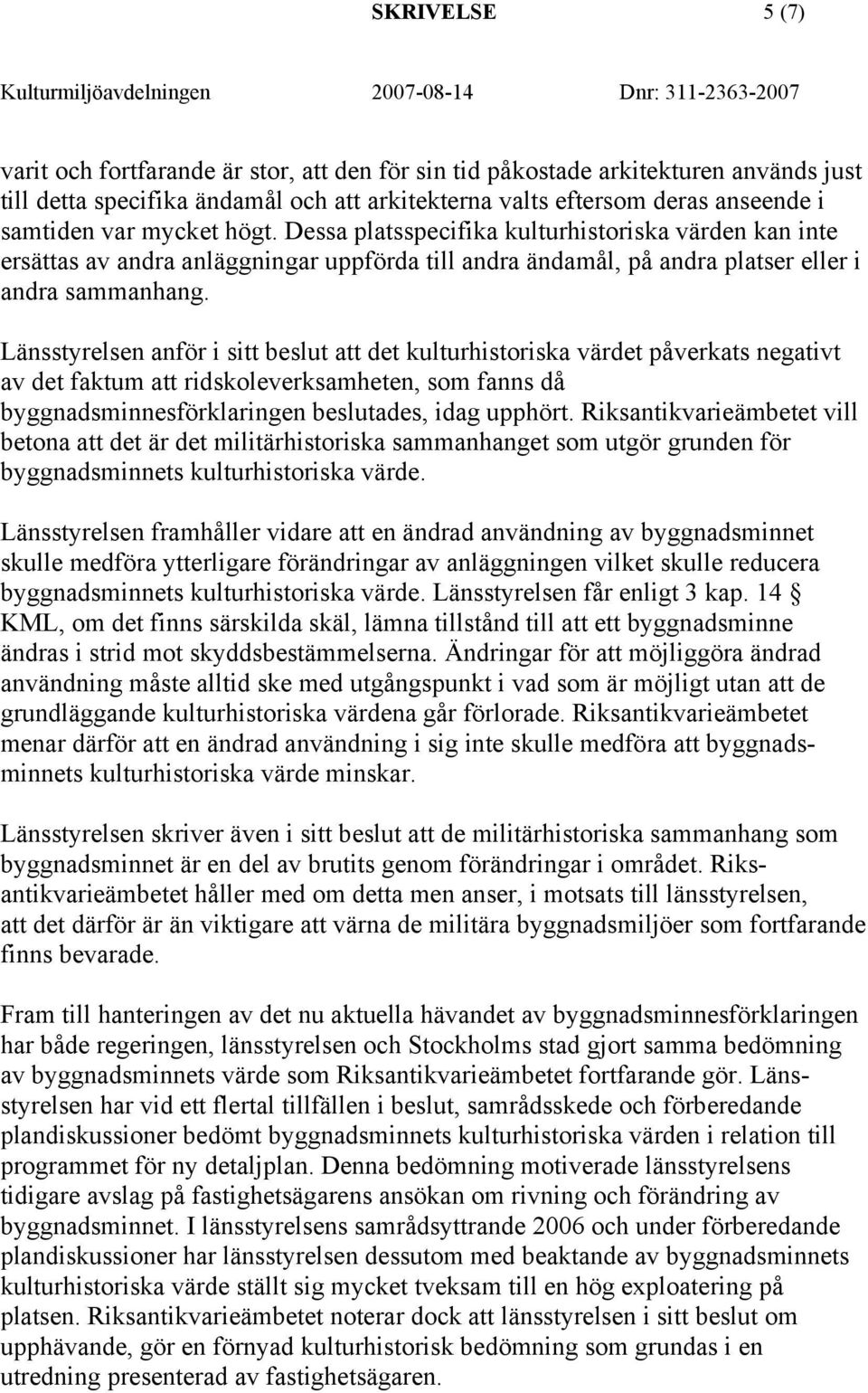 Länsstyrelsen anför i sitt beslut att det kulturhistoriska värdet påverkats negativt av det faktum att ridskoleverksamheten, som fanns då byggnadsminnesförklaringen beslutades, idag upphört.