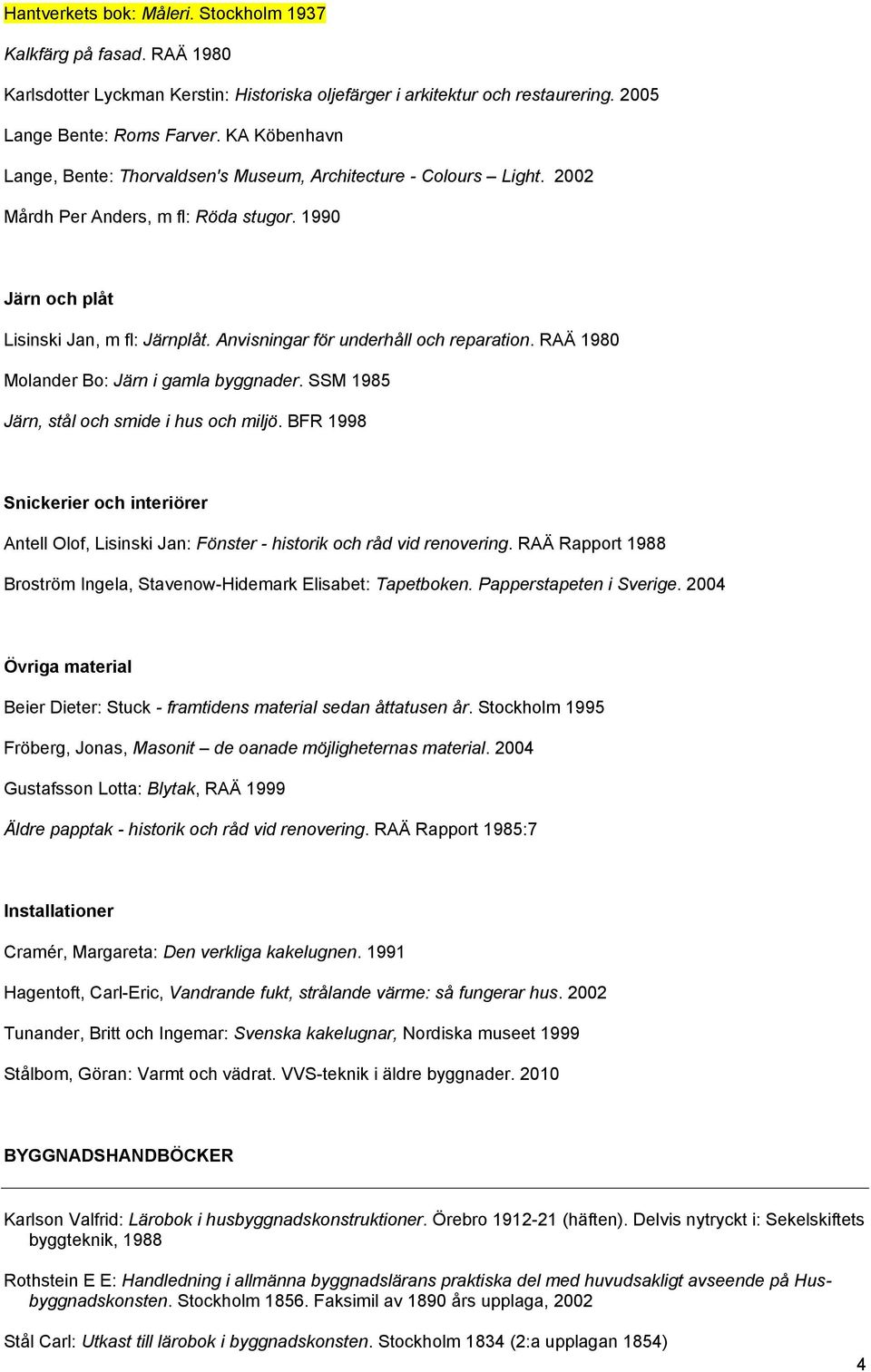 Anvisningar för underhåll och reparation. RAÄ 1980 Molander Bo: Järn i gamla byggnader. SSM 1985 Järn, stål och smide i hus och miljö.