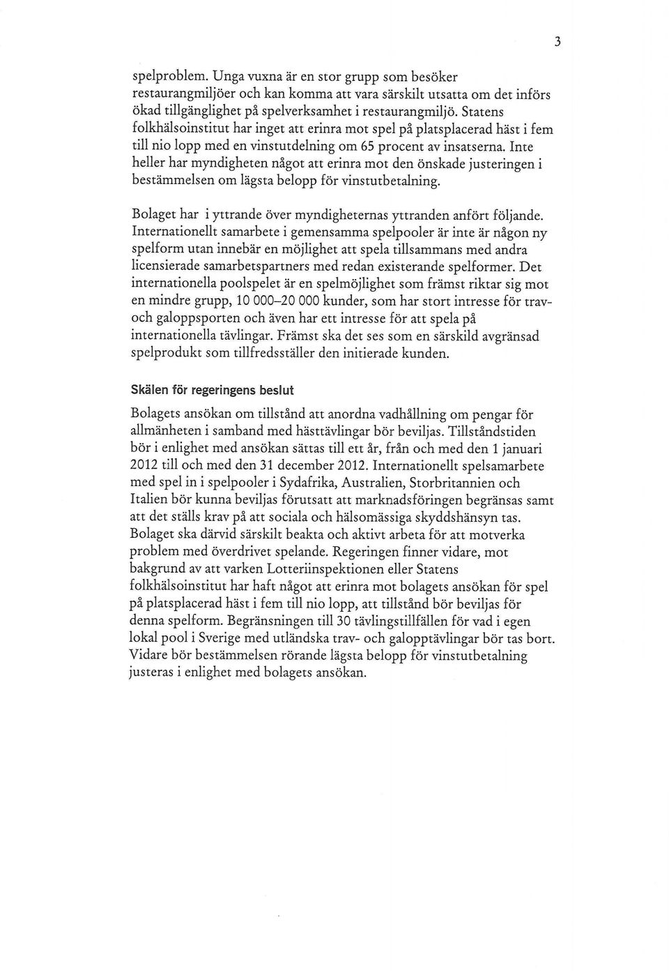 Inte heller har myndigheten något att erinra mot den önskade justeringen i bestämmelsen om lägsta belopp för vinstutbetalning. 3 Bolaget har i yttrande över myndigheternas yttranden anfört följande.