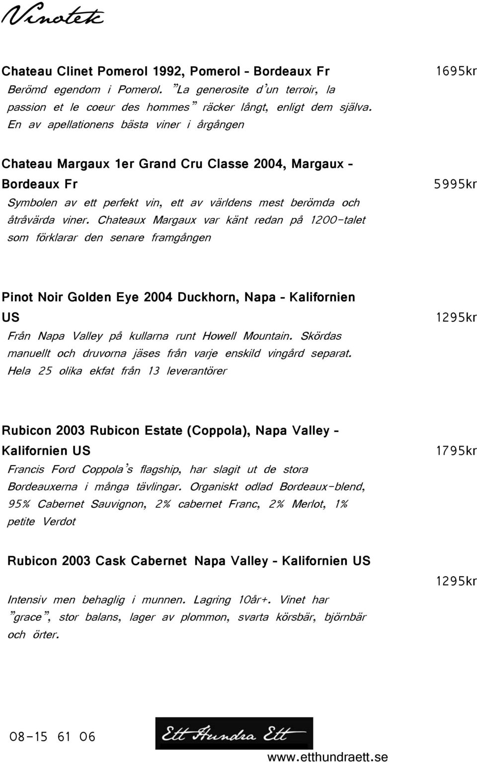 Chateaux Margaux var känt redan på 1200-talet som förklarar den senare framgången 5995kr Pinot Noir Golden Eye 2004 Duckhorn, Napa Kalifornien US Från Napa Valley på kullarna runt Howell Mountain.