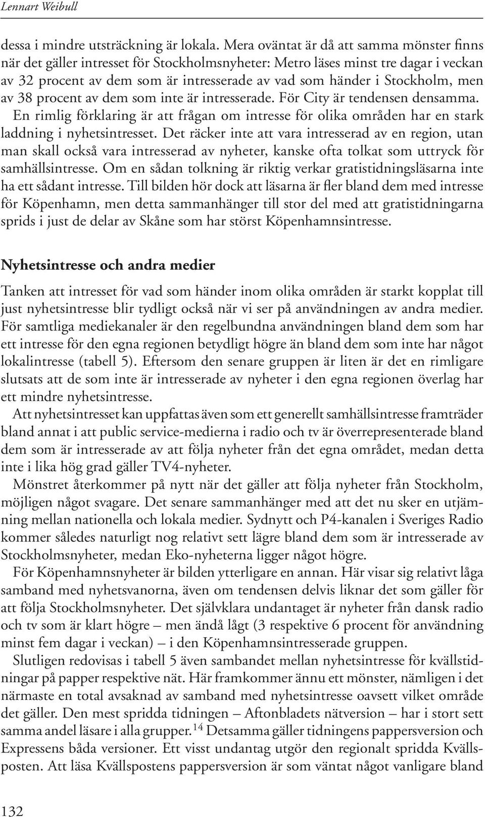 men av 38 procent av dem som inte är intresserade. För City är tendensen densamma. En rimlig förklaring är att frågan om intresse för olika områden har en stark laddning i nyhetsintresset.