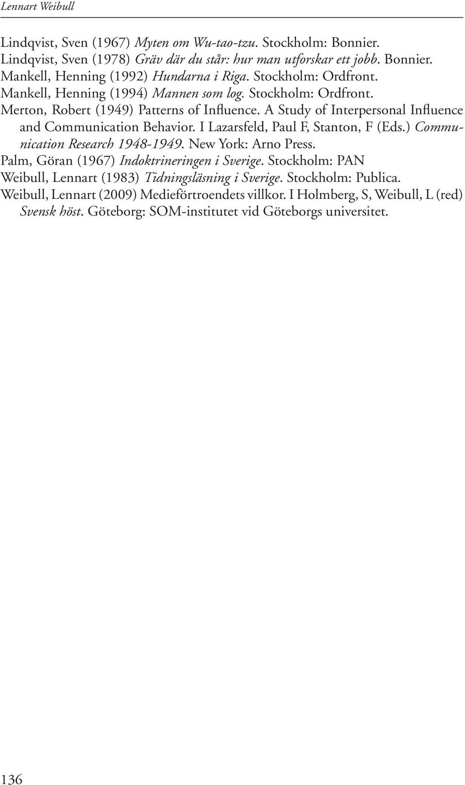 I Lazarsfeld, Paul F, Stanton, F (Eds.) Communication Research 1948-1949. New York: Arno Press. Palm, Göran (1967) Indoktrineringen i Sverige.