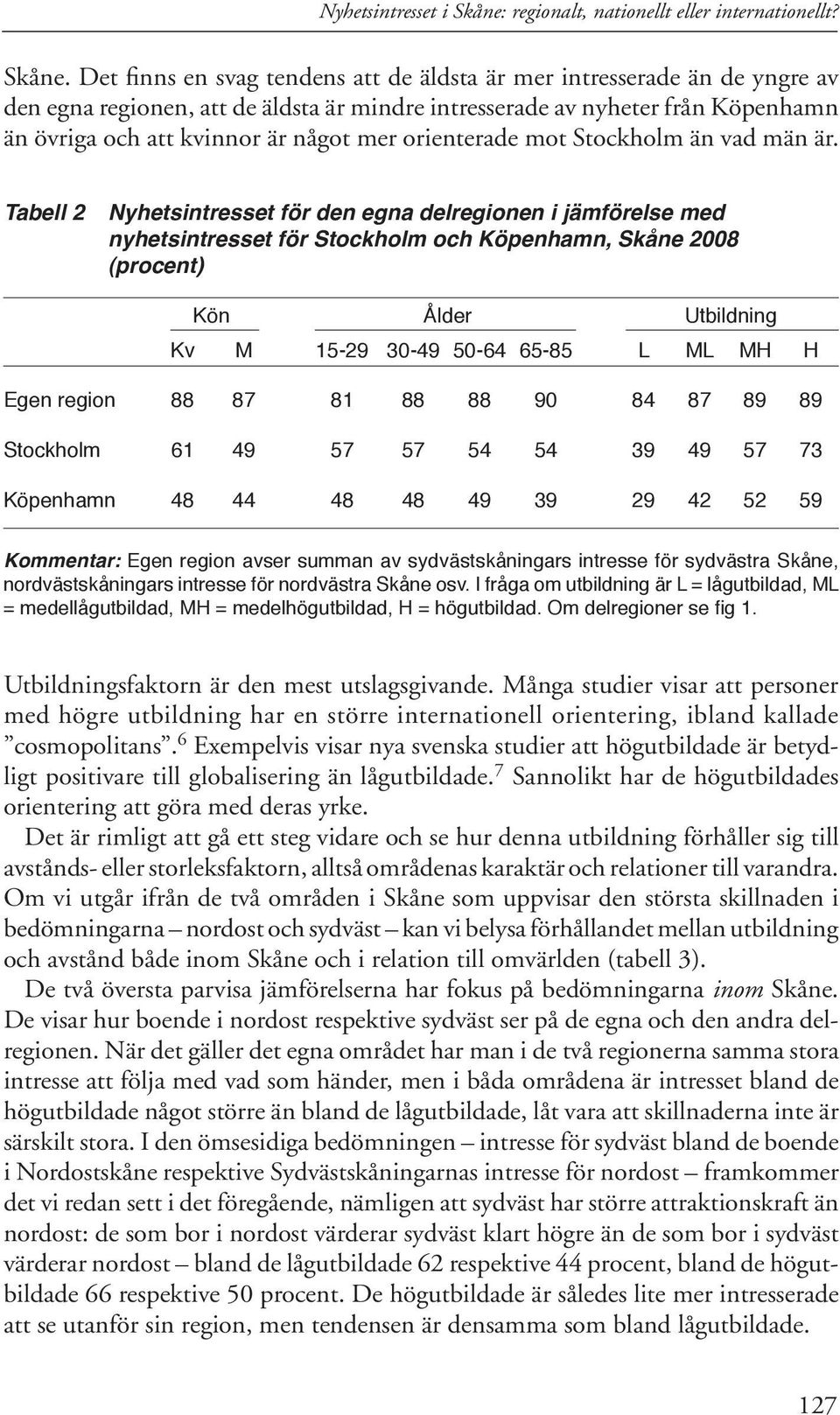 Det finns en svag tendens att de äldsta är mer intresserade än de yngre av den egna regionen, att de äldsta är mindre intresserade av nyheter från Köpenhamn än övriga och att kvinnor är något mer