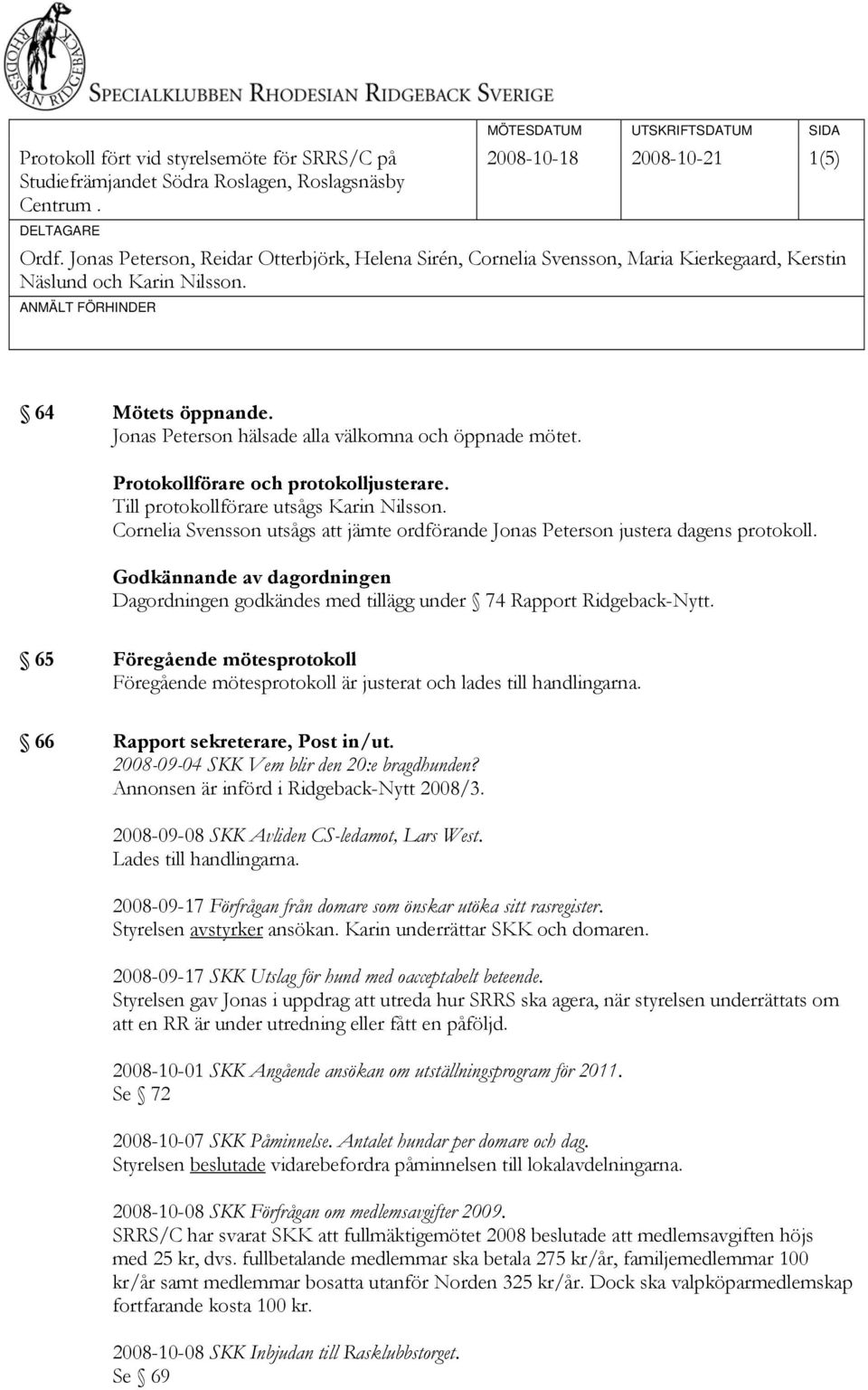 Jonas Peterson hälsade alla välkomna och öppnade mötet. Protokollförare och protokolljusterare. Till protokollförare utsågs Karin Nilsson.