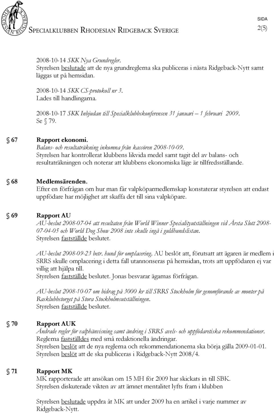 Styrelsen har kontrollerat klubbens likvida medel samt tagit del av balans- och resultaträkningen och noterar att klubbens ekonomiska läge är tillfredsställande. 68 Medlemsärenden.