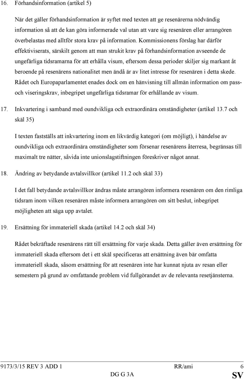 Kommissionens förslag har därför effektiviserats, särskilt genom att man strukit krav på förhandsinformation avseende de ungefärliga tidsramarna för att erhålla visum, eftersom dessa perioder skiljer