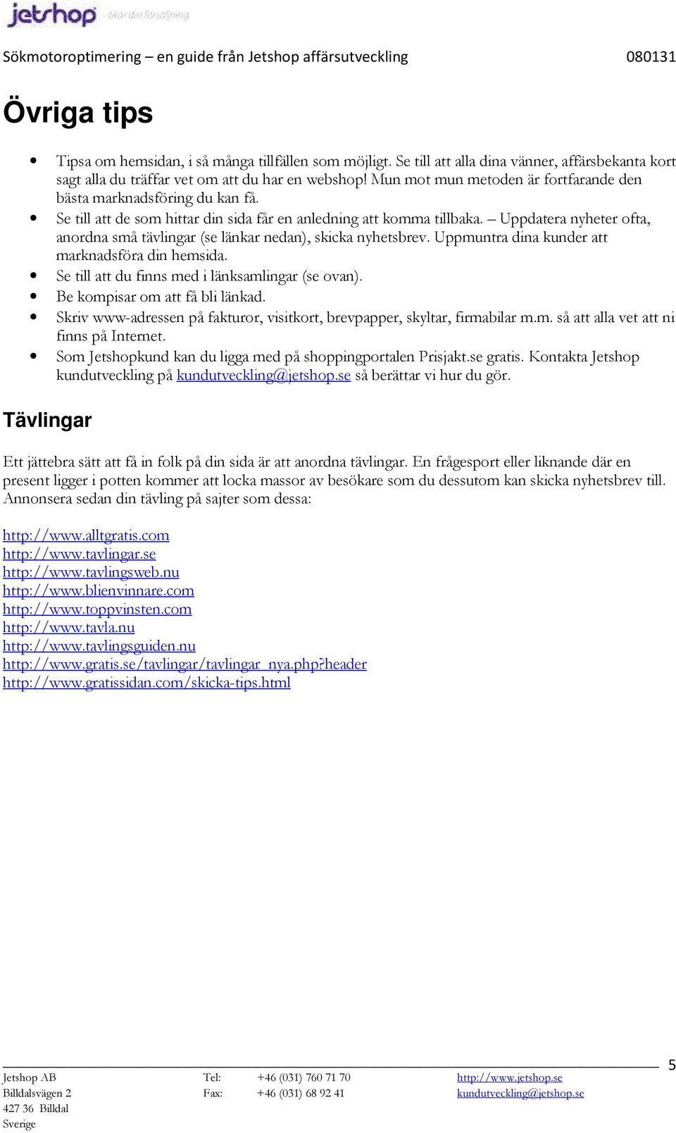 Uppdatera nyheter ofta, anordna små tävlingar (se länkar nedan), skicka nyhetsbrev. Uppmuntra dina kunder att marknadsföra din hemsida. Se till att du finns med i länksamlingar (se ovan).