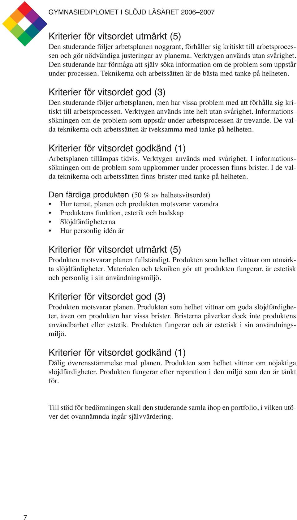 Kriterier för vitsordet god (3) Den studerande följer arbetsplanen, men har vissa problem med att förhålla sig kritiskt till arbetsprocessen. Verktygen används inte helt utan svårighet.