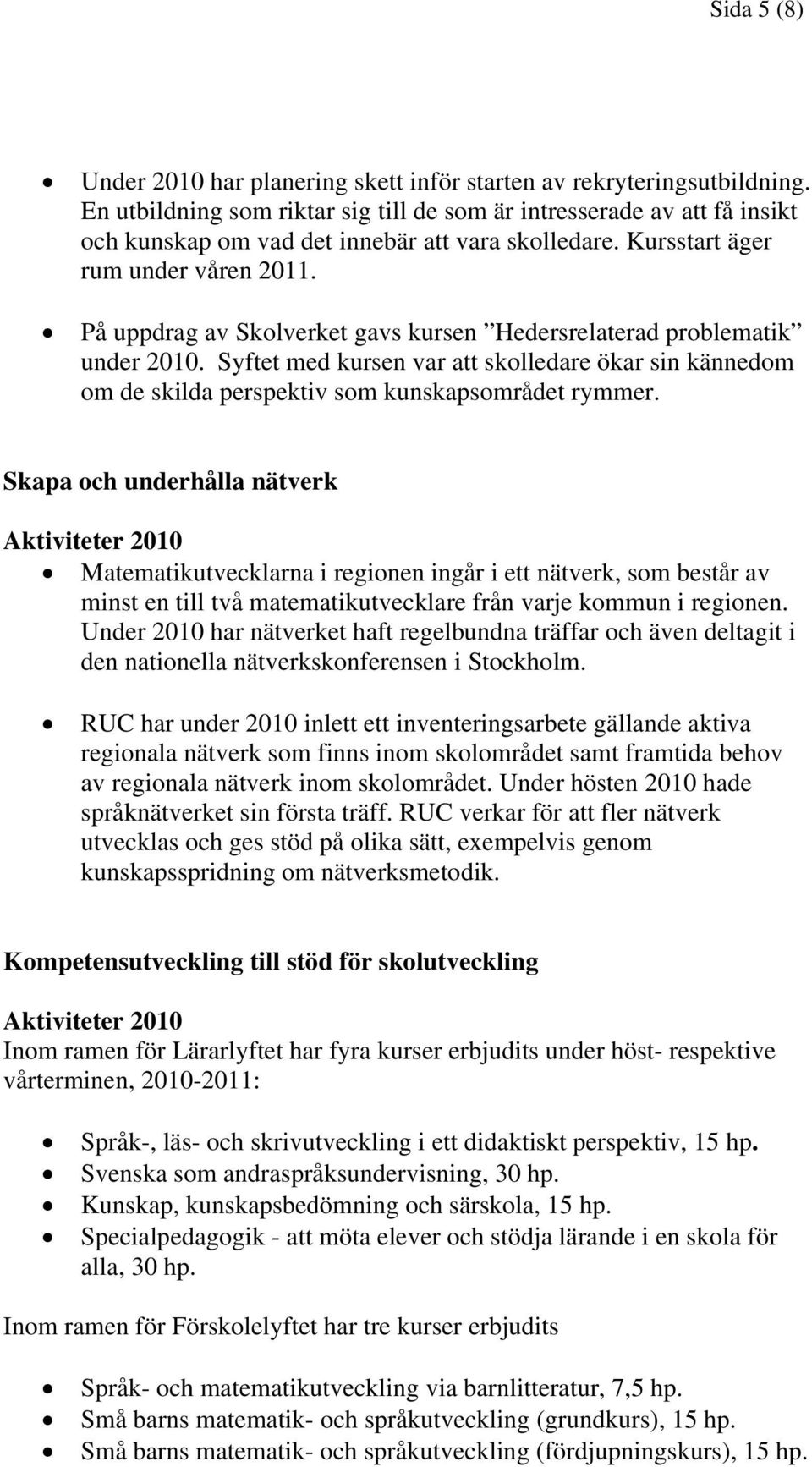 På uppdrag av Skolverket gavs kursen Hedersrelaterad problematik under 2010. Syftet med kursen var att skolledare ökar sin kännedom om de skilda perspektiv som kunskapsområdet rymmer.