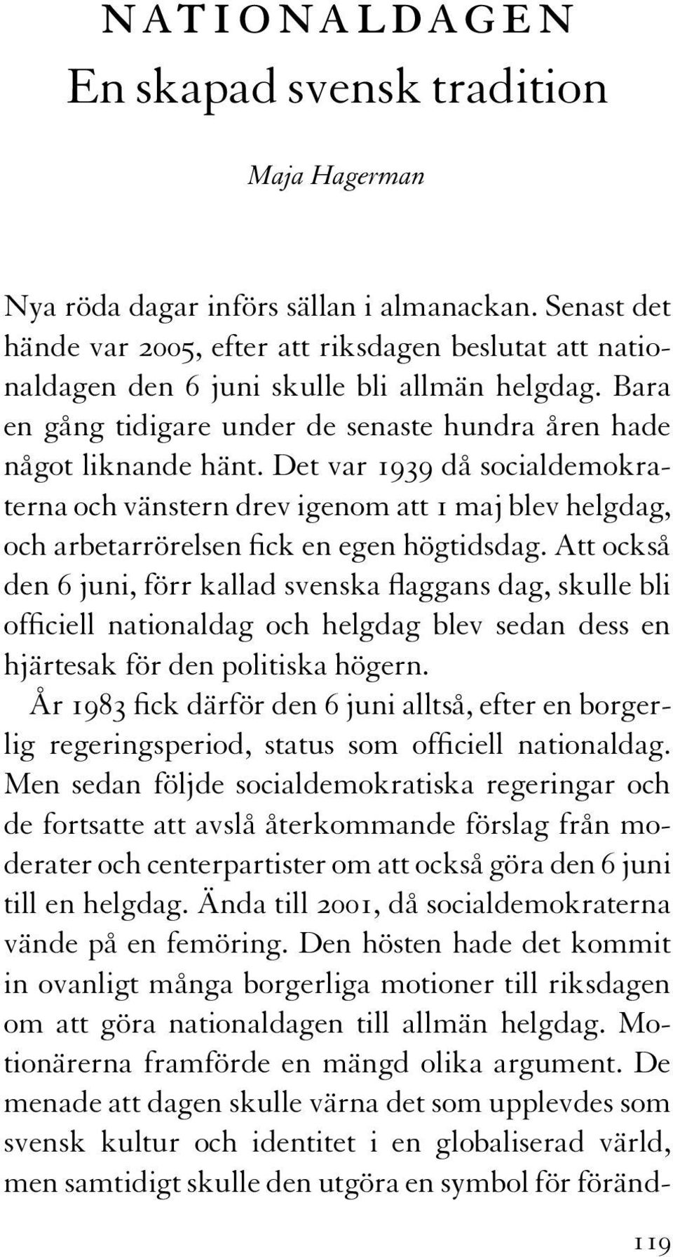 Det var 1939 då socialdemokraterna och vänstern drev igenom att 1 maj blev helgdag, och arbetarrörelsen fick en egen högtidsdag.