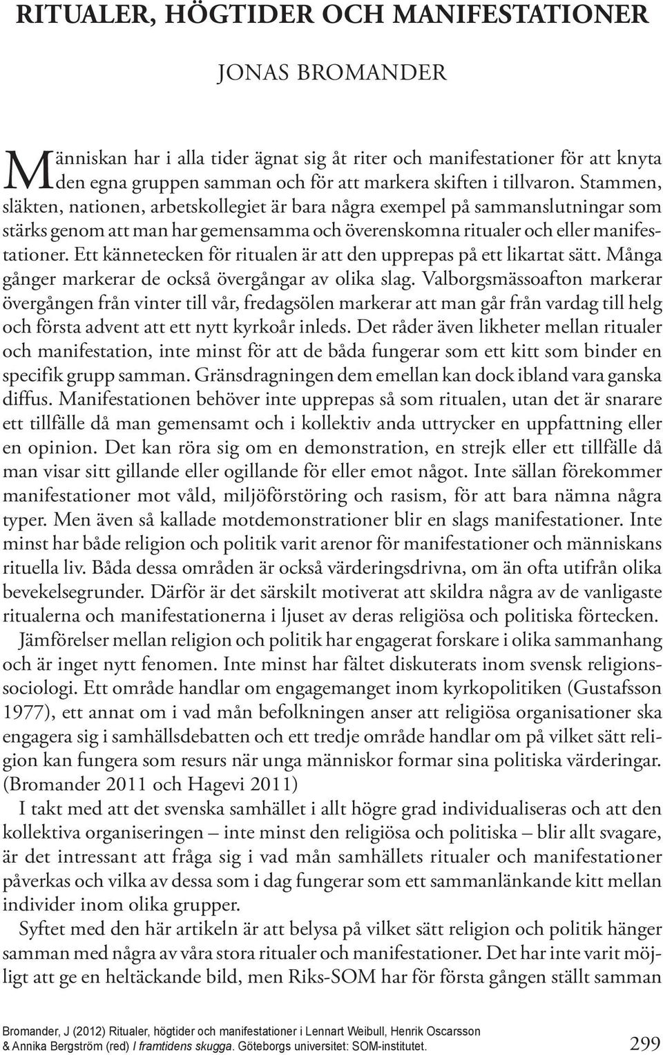 Stammen, släkten, nationen, arbetskollegiet är bara några exempel på sammanslutningar som stärks genom att man har gemensamma och överenskomna ritualer och eller manifestationer.
