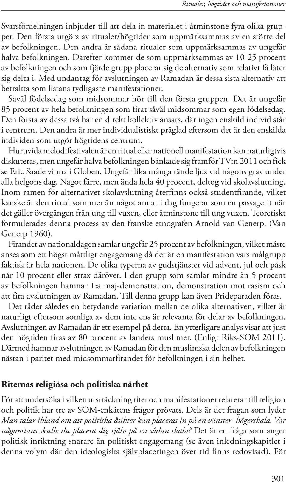 Därefter kommer de som uppmärksammas av 10-25 procent av befolkningen och som fjärde grupp placerar sig de alternativ som relativt få låter sig delta i.