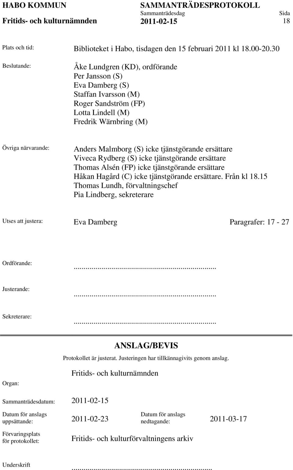 tjänstgörande ersättare Viveca Rydberg (S) icke tjänstgörande ersättare Thomas Alsén (FP) icke tjänstgörande ersättare Håkan Hagård (C) icke tjänstgörande ersättare. Från kl 18.