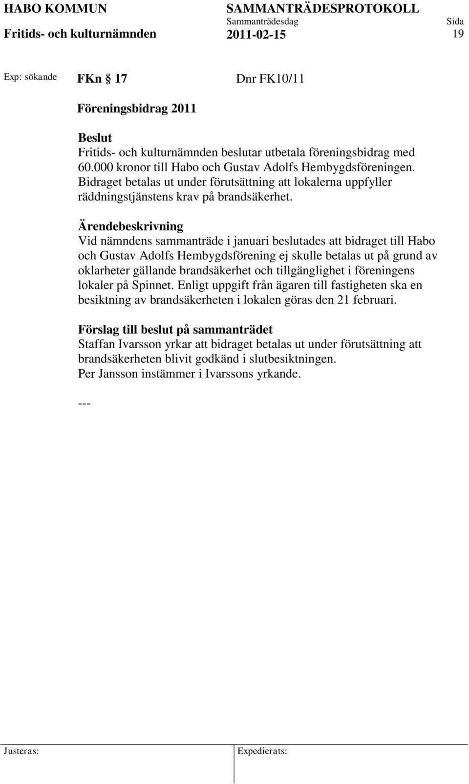 Vid nämndens sammanträde i januari beslutades att bidraget till Habo och Gustav Adolfs Hembygdsförening ej skulle betalas ut på grund av oklarheter gällande brandsäkerhet och tillgänglighet i