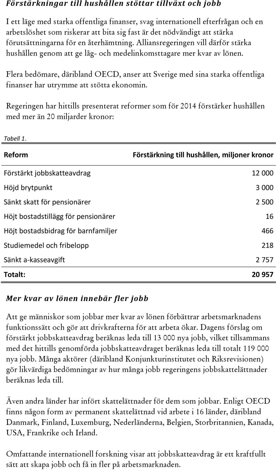 Flera bedömare, däribland OECD, anser att Sverige med sina starka offentliga finanser har utrymme att stötta ekonomin.