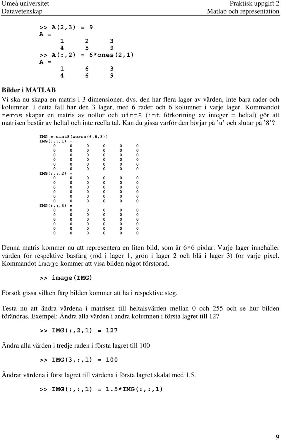 Kommandot zeros skapar en matris av nollor och uint8 (int förkortning av integer = heltal) gör att matrisen består av heltal och inte reella tal. Kan du gissa varför den börjar på u och slutar på 8?