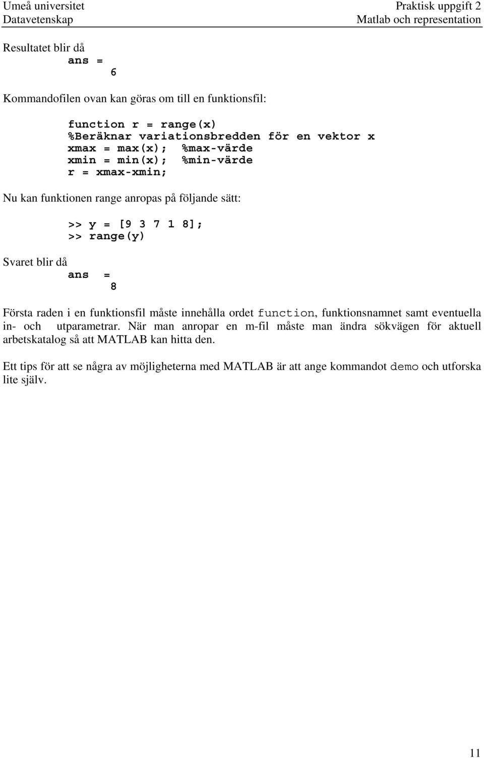 y = [9 3 7 1 8]; >> range(y) Första raden i en funktionsfil måste innehålla ordet function, funktionsnamnet samt eventuella in- och utparametrar.