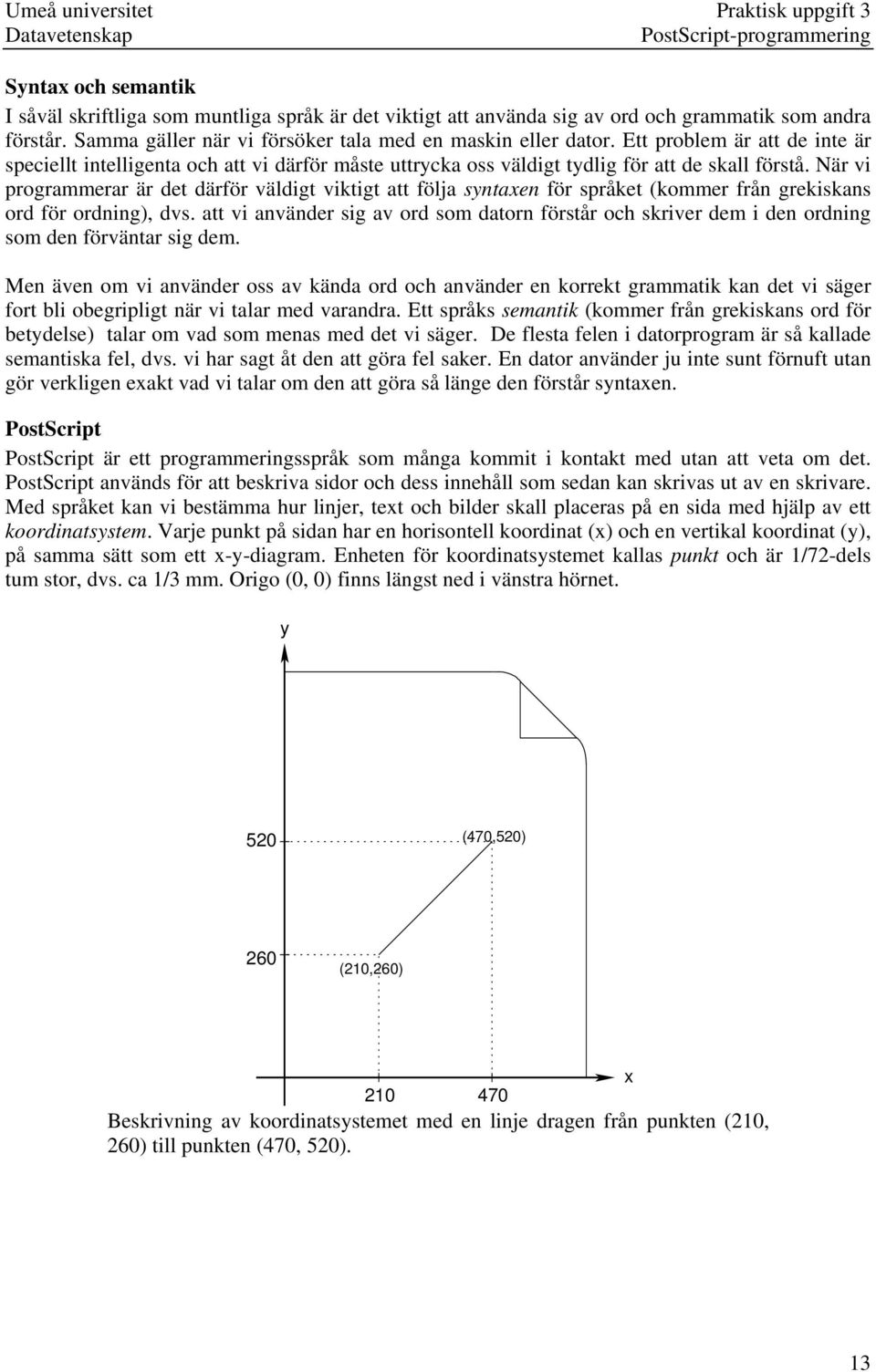 När vi programmerar är det därför väldigt viktigt att följa syntaxen för språket (kommer från grekiskans ord för ordning), dvs.