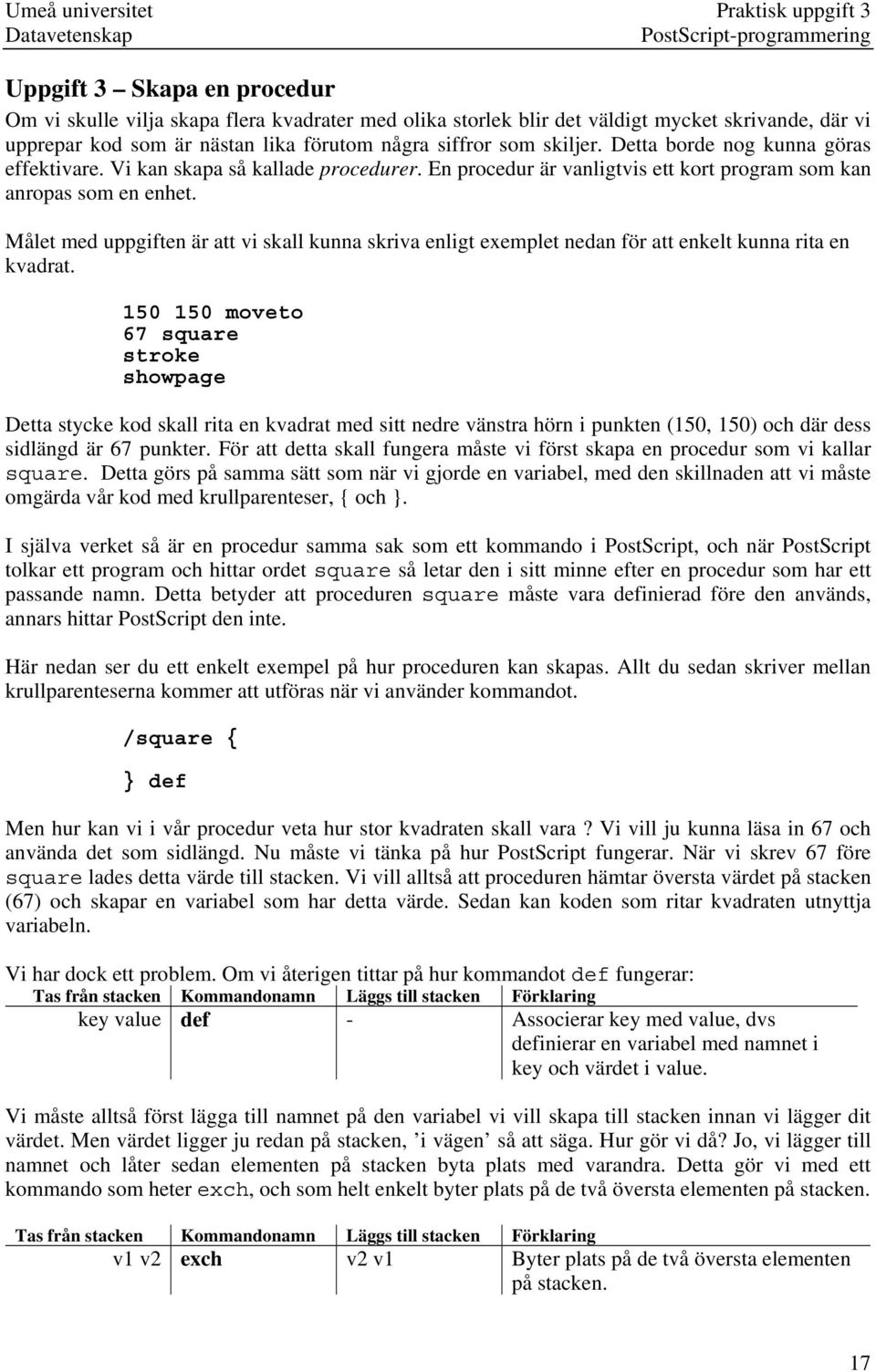 En procedur är vanligtvis ett kort program som kan anropas som en enhet. Målet med uppgiften är att vi skall kunna skriva enligt exemplet nedan för att enkelt kunna rita en kvadrat.