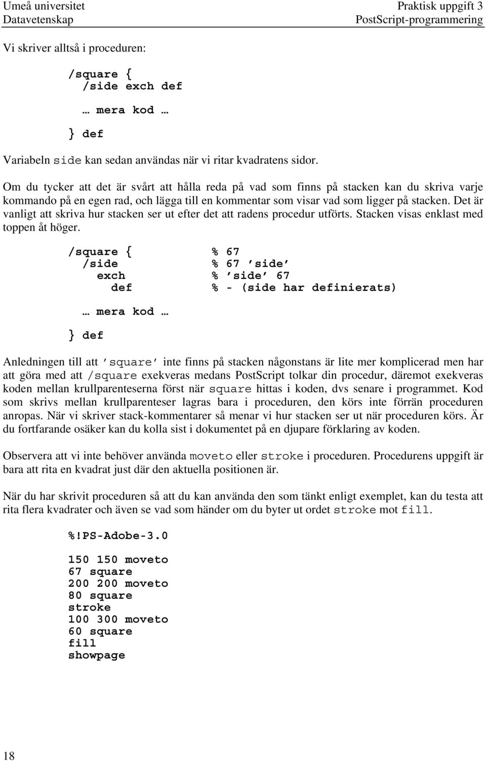 Det är vanligt att skriva hur stacken ser ut efter det att radens procedur utförts. Stacken visas enklast med toppen åt höger.