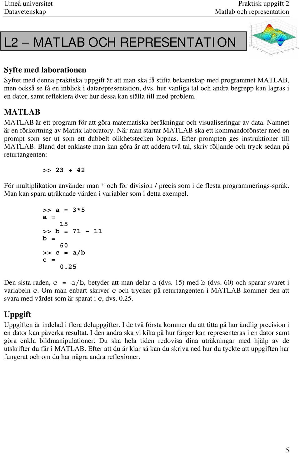 MATLAB MATLAB är ett program för att göra matematiska beräkningar och visualiseringar av data. Namnet är en förkortning av Matrix laboratory.