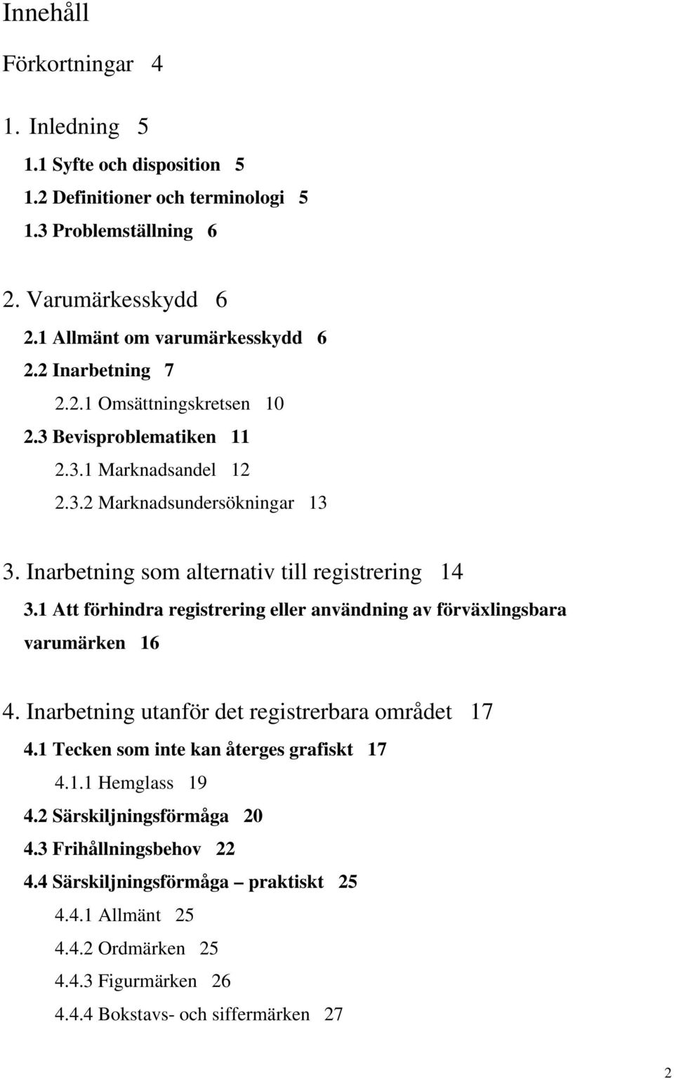 1 Att förhindra registrering eller användning av förväxlingsbara varumärken 16 4. Inarbetning utanför det registrerbara området 17 4.1 Tecken som inte kan återges grafiskt 17 4.1.1 Hemglass 19 4.