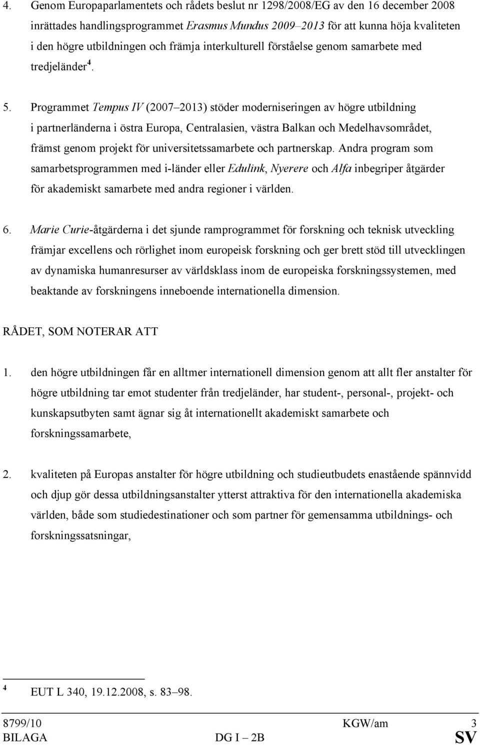 Programmet Tempus IV (2007 2013) stöder moderniseringen av högre utbildning i partnerländerna i östra Europa, Centralasien, västra Balkan och Medelhavsområdet, främst genom projekt för
