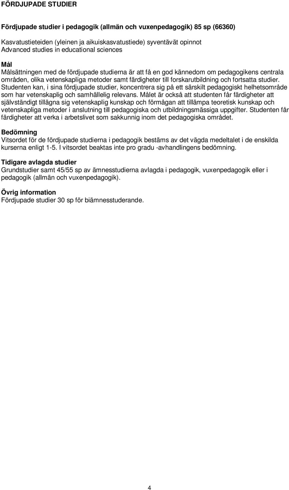 Studenten kan, i sina fördjupade studier, koncentrera sig på ett särskilt pedagogiskt helhetsområde som har vetenskaplig och samhällelig relevans.
