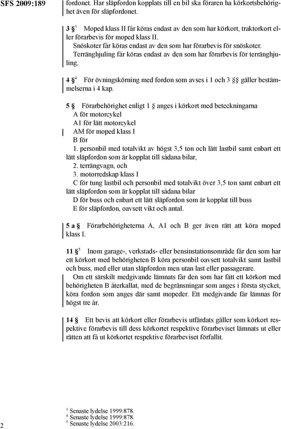 Terränghjuling får köras endast av den som har förarbevis för terränghjuling. 4 4 För övningskörning med fordon som avses i 1 och 3 gäller bestämmelserna i 4 kap.