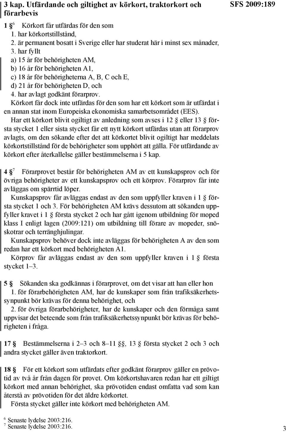 har fyllt a) 15 år för behörigheten AM, b) 16 år för behörigheten A1, c) 18 år för behörigheterna A, B, C och E, d) 21 år för behörigheten D, och 4. har avlagt godkänt förarprov.