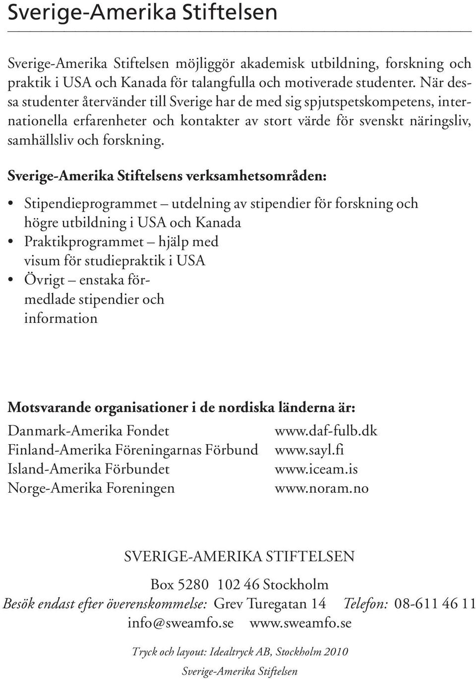 Sverige-Amerika Stiftelsens verksamhetsområden: Stipendieprogrammet utdelning av stipendier för forskning och högre utbildning i USA och Kanada Praktikprogrammet hjälp med visum för studiepraktik i
