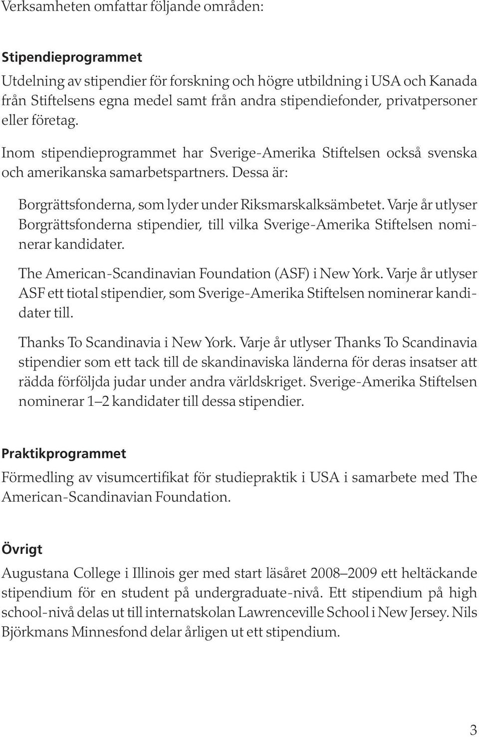 Dessa är: Borgrättsfonderna, som lyder under Riksmarskalksämbetet. Varje år utlyser Borgrättsfonderna stipendier, till vilka Sverige-Amerika Stiftelsen nominerar kandidater.