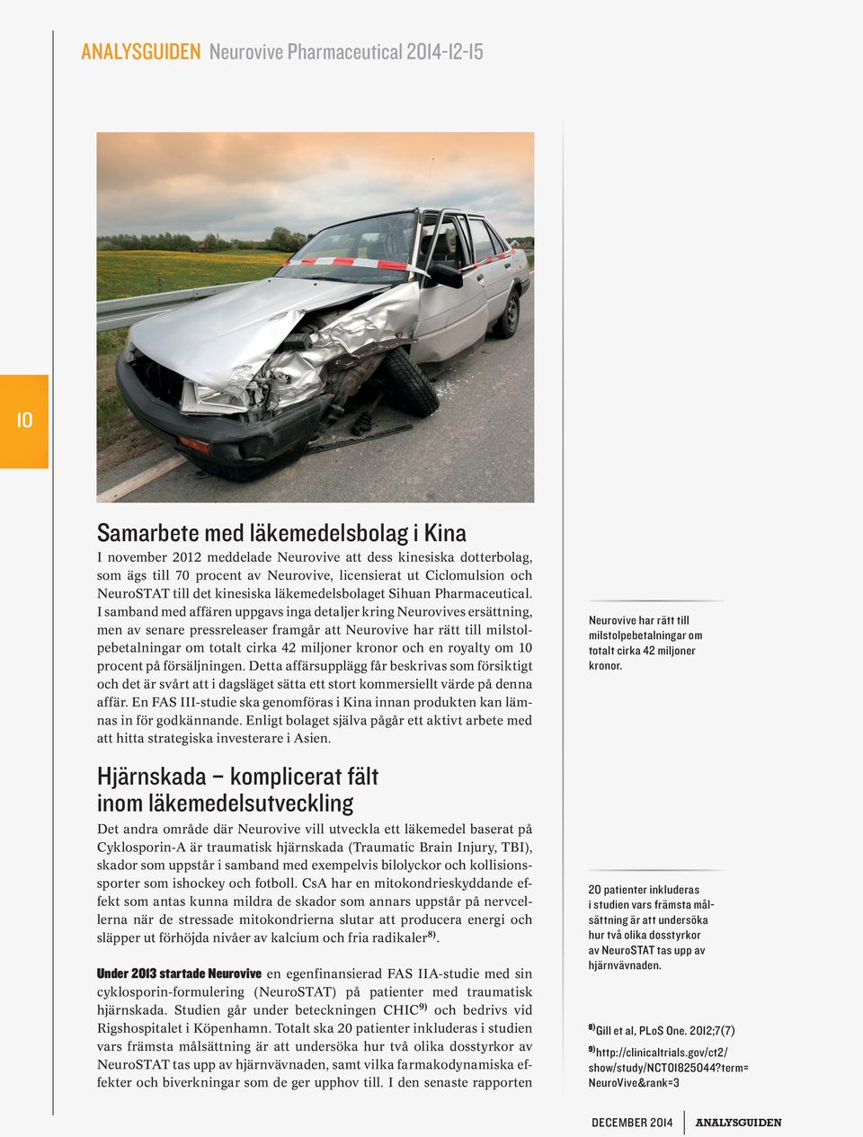 I samband med affären uppgavs inga detaljer kring Neurovives ersättning, men av senare pressreleaser framgår att Neurovive har rätt till milstolpebetalningar om totalt cirka 42 miljoner kronor och en
