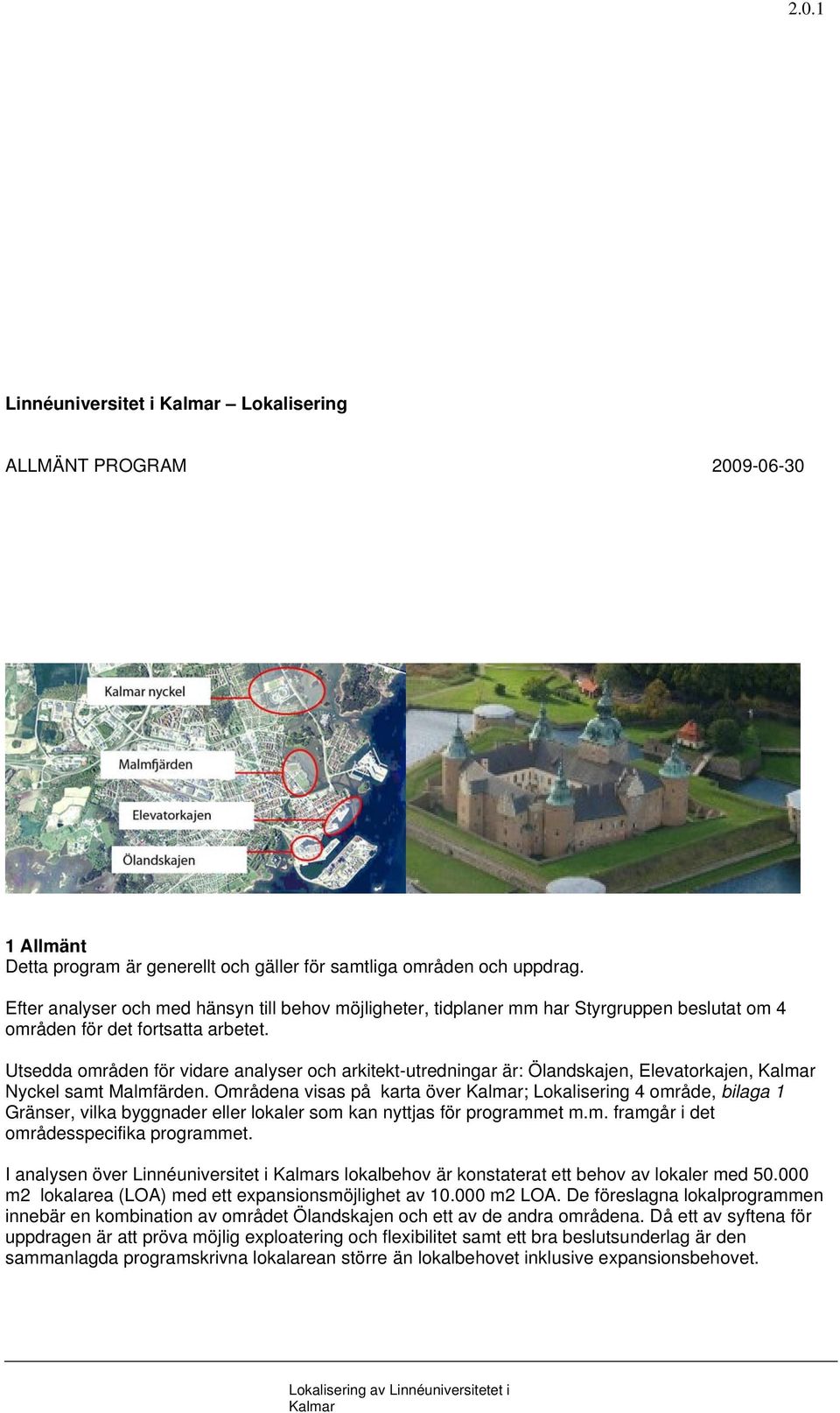 Utsedda områden för vidare analyser och arkitekt-utredningar är: Ölandskajen, Elevatorkajen, Nyckel samt Malmfärden.