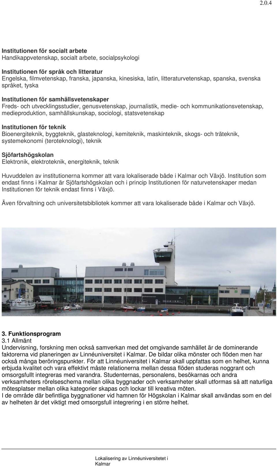 medieproduktion, samhällskunskap, sociologi, statsvetenskap Institutionen för teknik Bioenergiteknik, byggteknik, glasteknologi, kemiteknik, maskinteknik, skogs- och träteknik, systemekonomi