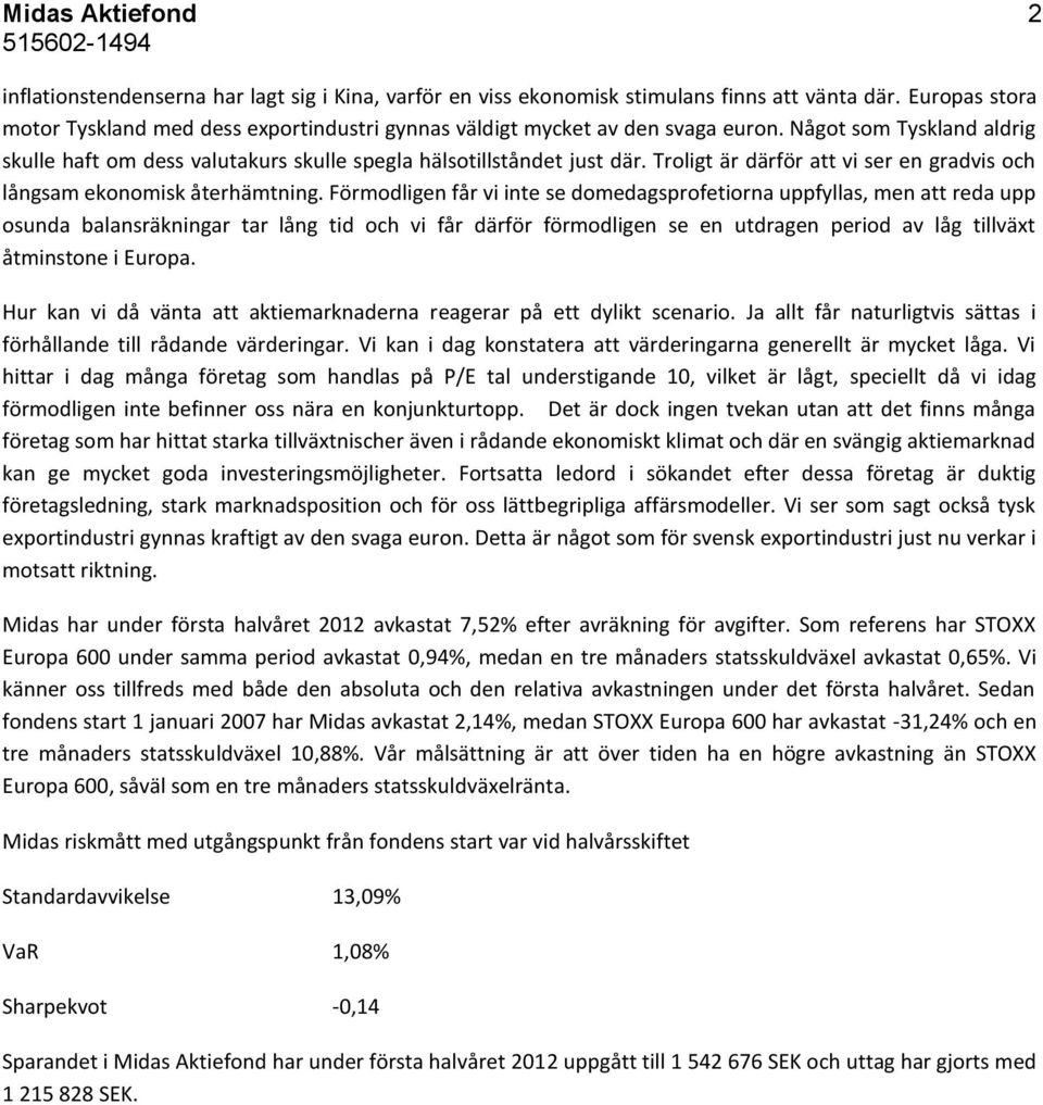 Troligt är därför att vi ser en gradvis och långsam ekonomisk återhämtning.