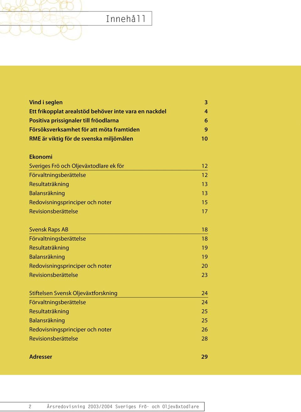 Revisionsberättelse 17 Svensk Raps AB 18 Förvaltningsberättelse 18 Resultaträkning 19 Balansräkning 19 Redovisningsprinciper och noter 20 Revisionsberättelse 23 Stiftelsen Svensk