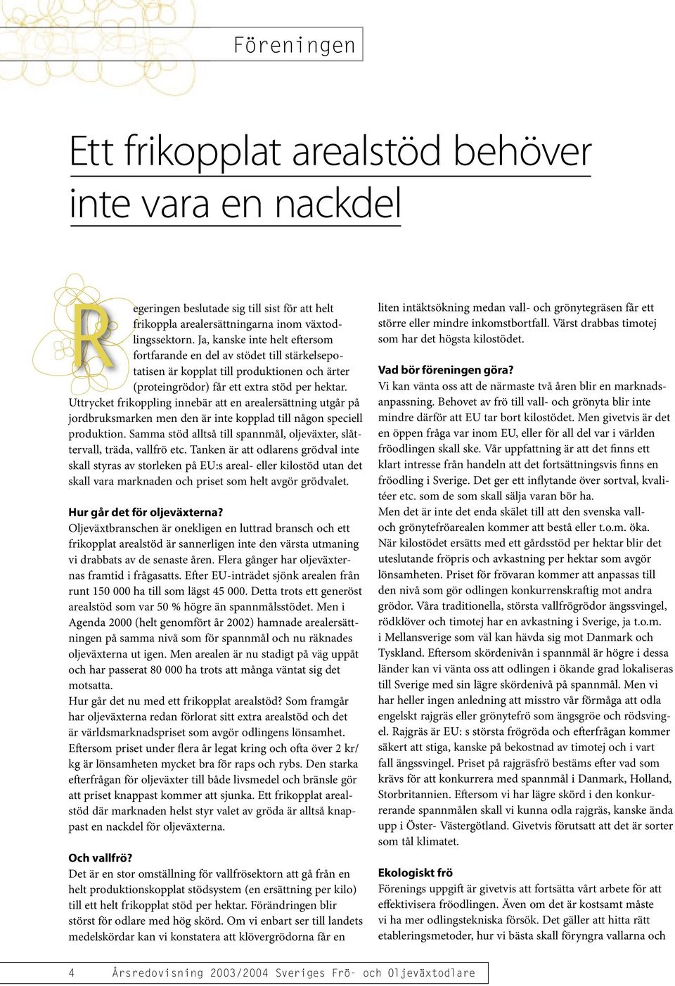 Uttrycket frikoppling innebär att en arealersättning utgår på jordbruksmarken men den är inte kopplad till någon speciell produktion.