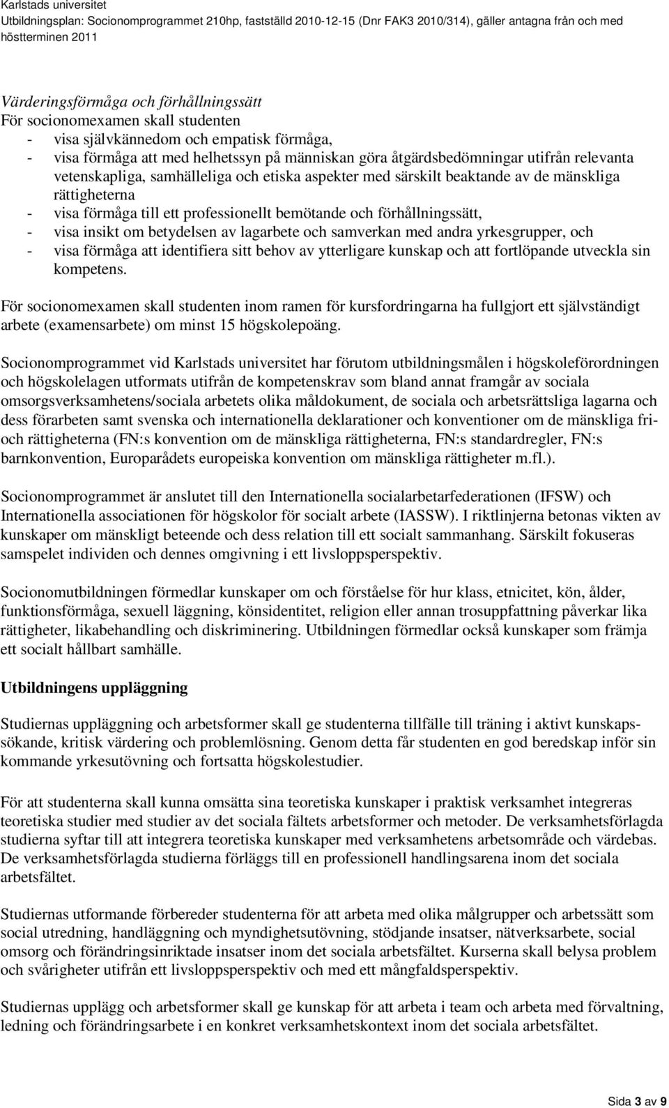betydelsen av lagarbete och samverkan med andra yrkesgrupper, och - visa förmåga att identifiera sitt behov av ytterligare kunskap och att fortlöpande utveckla sin kompetens.
