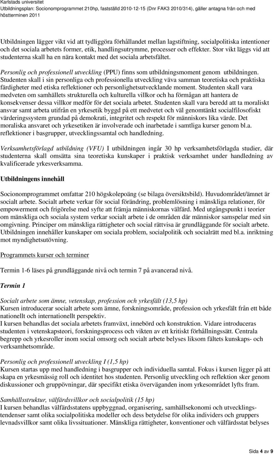 Studenten skall i sin personliga och professionella utveckling väva samman teoretiska och praktiska färdigheter med etiska reflektioner och personlighetsutvecklande moment.