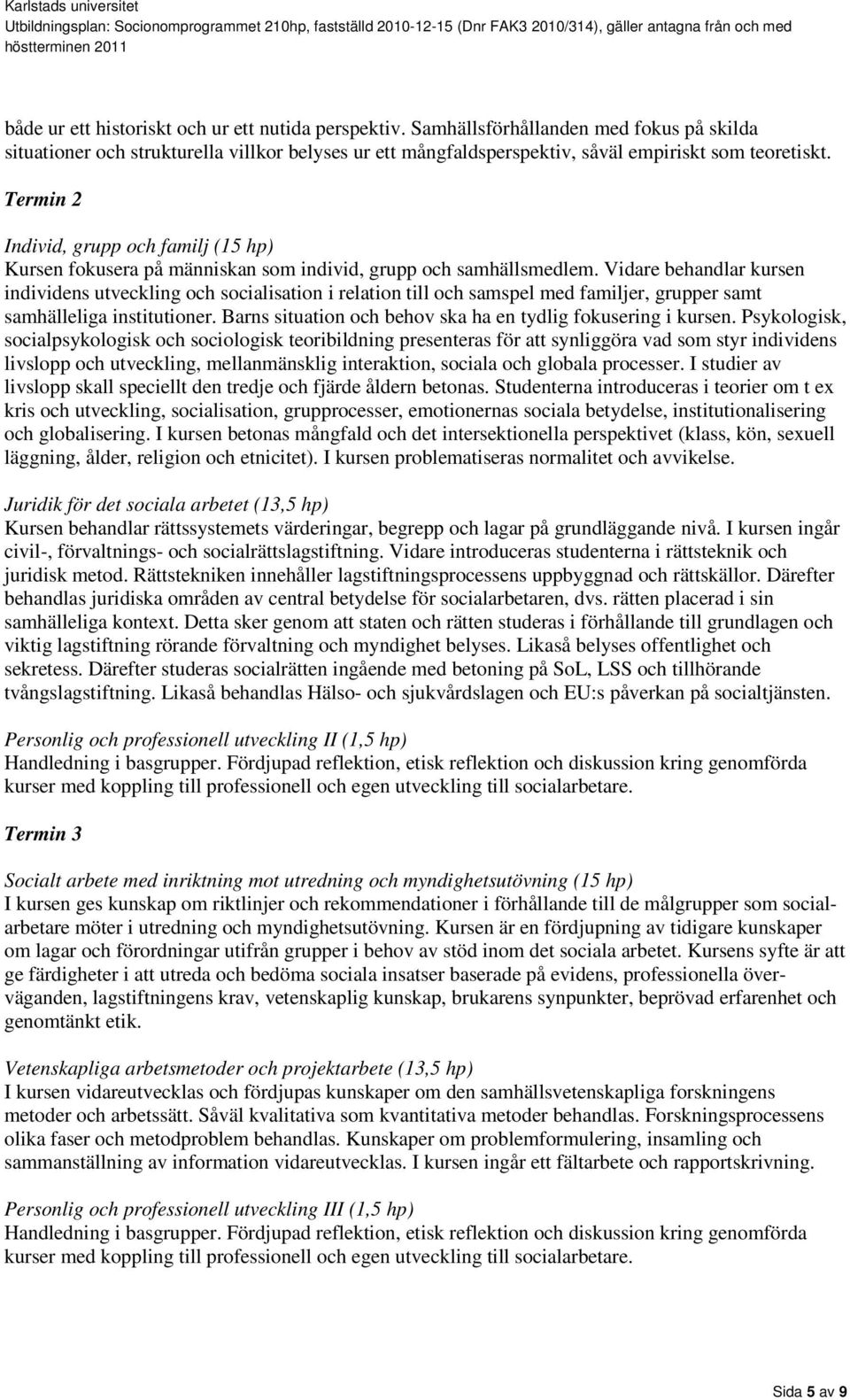 Vidare behandlar kursen individens utveckling och socialisation i relation till och samspel med familjer, grupper samt samhälleliga institutioner.